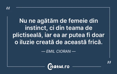 Nu ne agățăm de femeie din instinct, ...