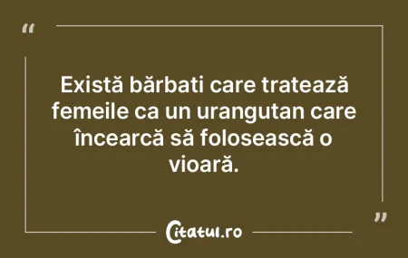 Există bărbați care tratează femeile... Există bărbați care tratează femeile...