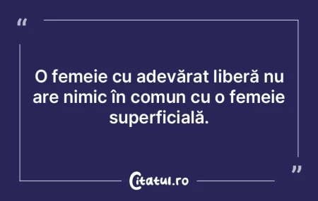 O femeie cu adevărat liberă nu are nim...