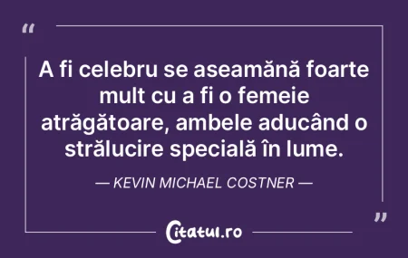 A fi celebru se aseamănă foarte mult c...