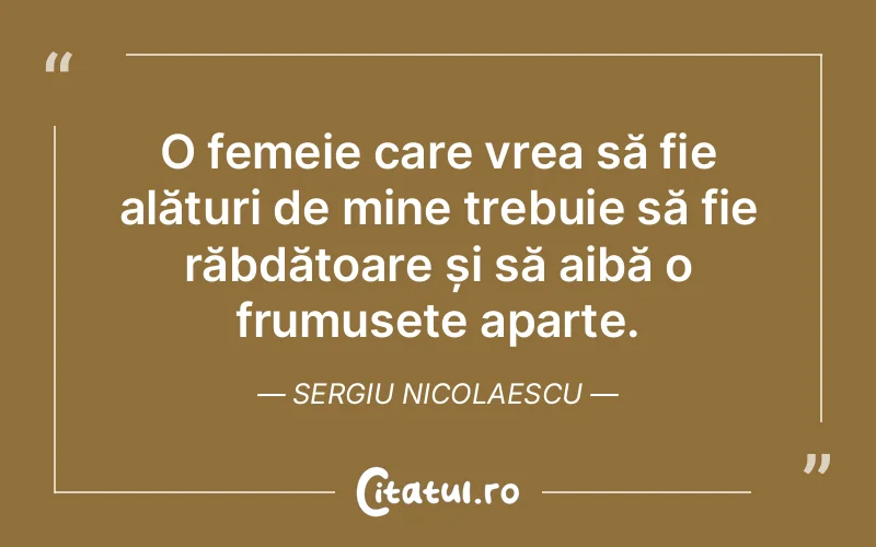 O femeie care vrea să fie alături de mine trebuie să fie răbdătoare și să aibă o frumusețe aparte. Sergiu Nicolaescu