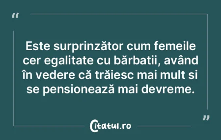 Este surprinzător cum femeile cer egali...