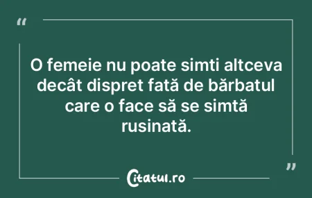 O femeie nu poate simți altceva decât ...