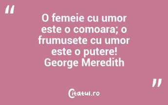 O femeie cu umor este o comoara; o frumusete cu umor este o putere! George Meredith...