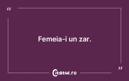 Femeia-i un zar.