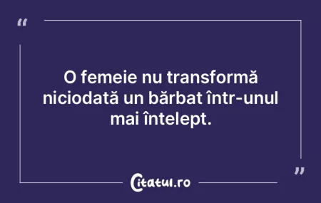 O femeie nu transformă niciodată un b�...