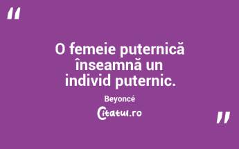 O femeie puternică înseamnă un individ puternic. Beyoncé...