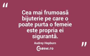 Cea mai frumoasă bijuterie pe care o poate purta o femeie este propria ei siguranță. Audrey Hepburn...