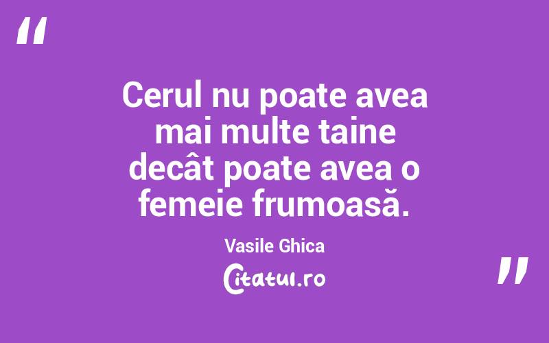 Cerul nu poate avea mai multe taine decât poate avea o femeie frumoasă. Vasile Ghica