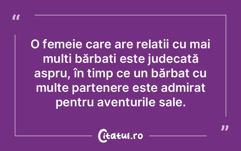 O femeie care are relații cu mai mulți bărbați este judecată aspru, în timp ce un bărbat cu multe partenere este admirat pentru aventurile sale.