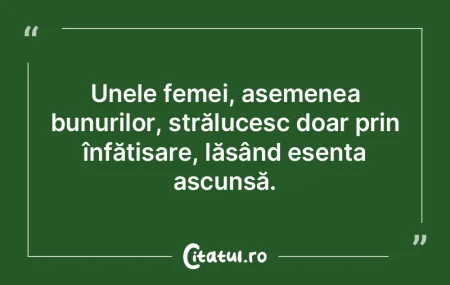 Unele femei, asemenea bunurilor, strălu...