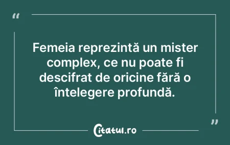 Femeia reprezintă un mister complex, ce...