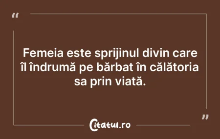 Femeia este sprijinul divin care îl în...