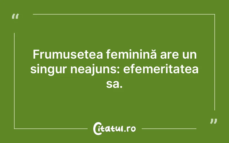 Frumusețea feminină are un singur neajuns: efemeritatea sa.