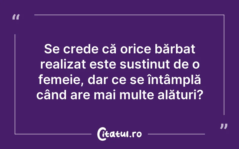 Se crede că orice bărbat realizat este susținut de o femeie, dar ce se întâmplă când are mai multe alături?