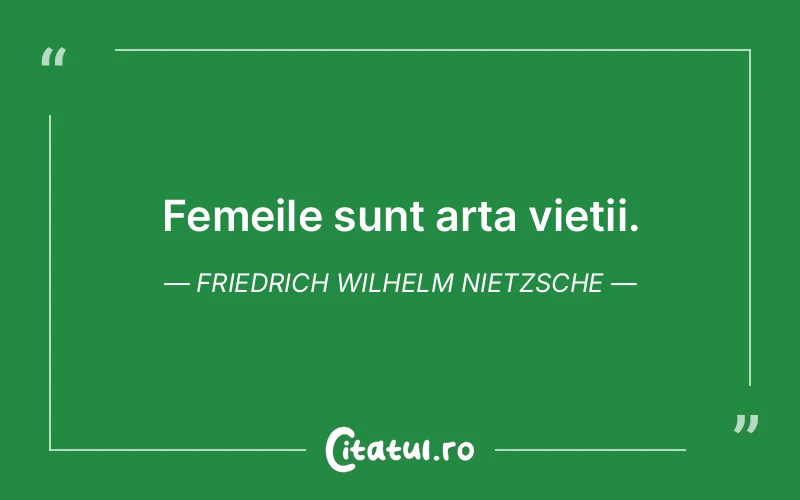 Femeile sunt arta vieții. Friedrich Wilhelm Nietzsche