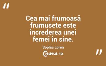 Cea mai frumoasă frumusețe este încrederea unei femei în sine. Sophia Loren...