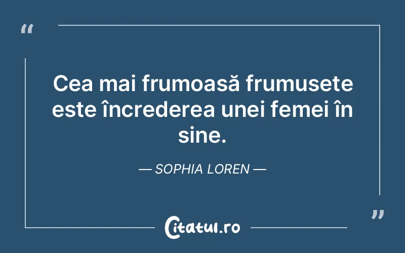 Cea mai frumoasă frumusețe este încrederea unei femei în sine. Sophia Loren