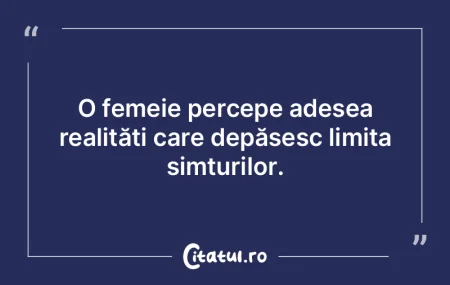O femeie percepe adesea realități care...