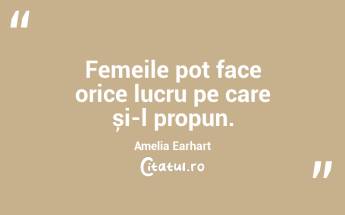Femeile pot face orice lucru pe care și-l propun. Amelia Earhart...