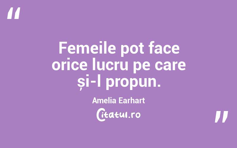 Femeile pot face orice lucru pe care și-l propun. Amelia Earhart
