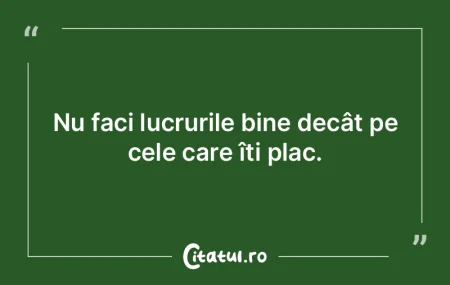 Nu faci lucrurile bine decât pe cele ca...