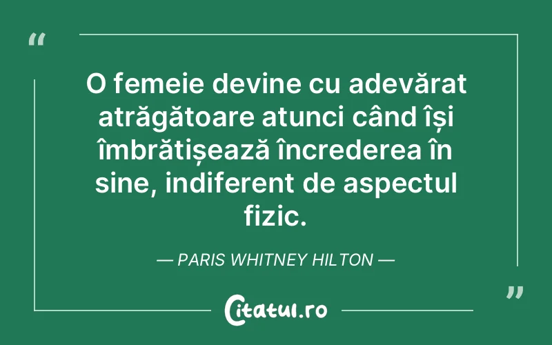 O femeie devine cu adevărat atrăgătoare atunci când își îmbrățișează încrederea în sine, indiferent de aspectul fizic. Paris Whitney Hilton
