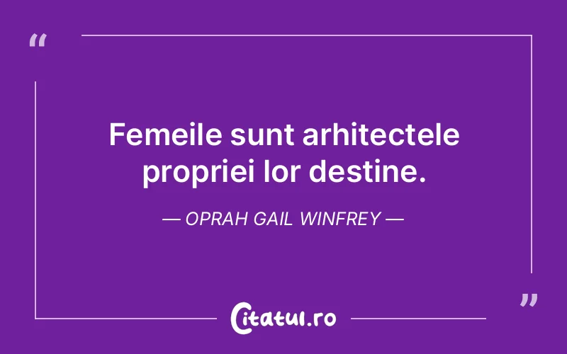 Femeile sunt arhitectele propriei lor destine. Oprah Gail Winfrey