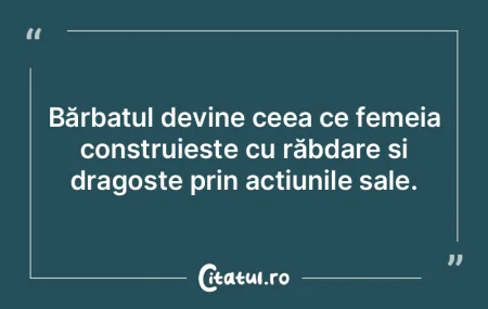 Bărbatul devine ceea ce femeia construi...