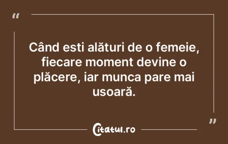 Când ești alături de o femeie, fiecar...