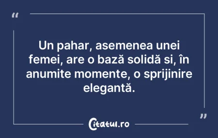 Un pahar, asemenea unei femei, are o baz...