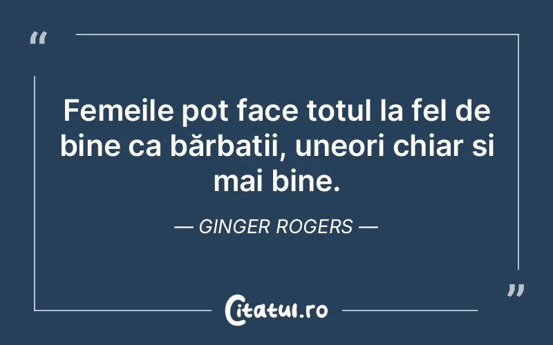 Femeile pot face totul la fel de bine ca bărbații, uneori chiar și mai bine. Ginger Rogers