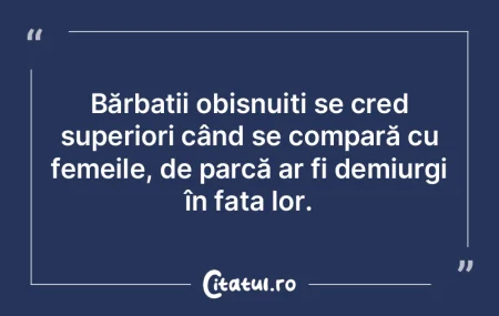 Bărbații obișnuiți se cred superiori...