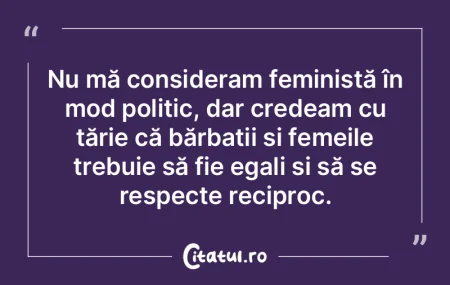 Nu mă consideram feministă în mod pol...