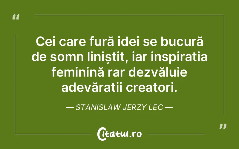 Cei care fură idei se bucură de somn liniștit, iar inspirația feminină rar dezvăluie adevărații creatori. Stanislaw Jerzy Lec