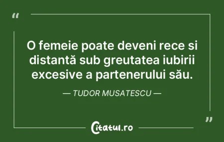 O femeie poate deveni rece și distantă... O femeie poate deveni rece și distantă...