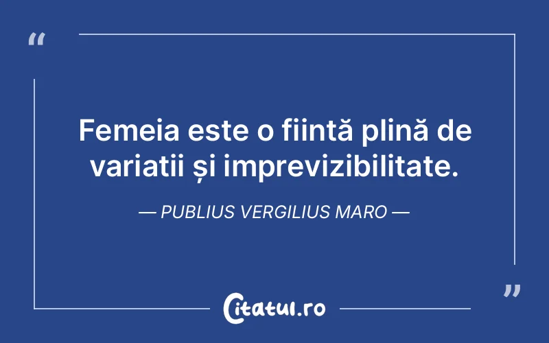 Femeia este o ființă plină de variații și imprevizibilitate. Publius Vergilius Maro