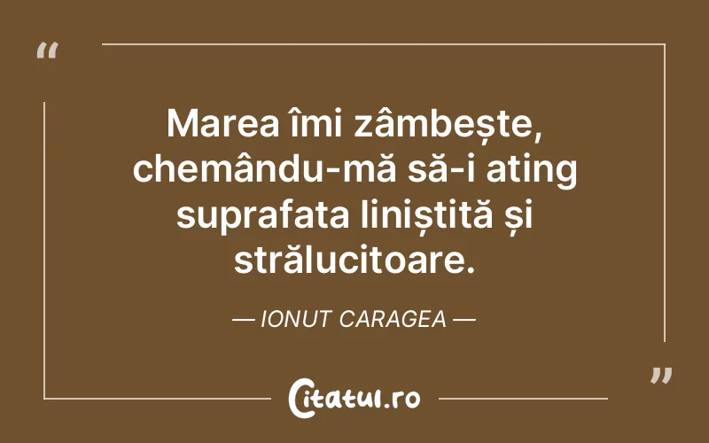Marea îmi zâmbește, chemându-mă să-i ating suprafața liniștită și strălucitoare. Ionut Caragea