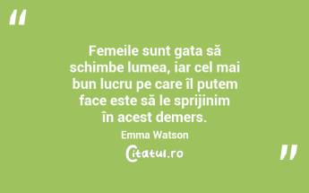 Femeile sunt gata să schimbe lumea, iar cel mai bun lucru pe care îl putem face este să le sprijinim în acest demers. Emma Watson...