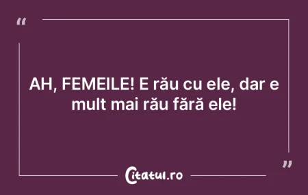 AH, FEMEILE! E rău cu ele, dar e mult m... AH, FEMEILE! E rău cu ele, dar e mult m...