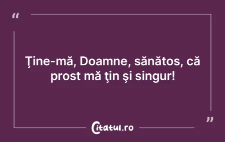 Ţine-mă, Doamne, sănătos, că prost ... Ţine-mă, Doamne, sănătos, că prost ...