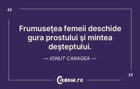 Frumuseţea femeii deschide gura prostul...