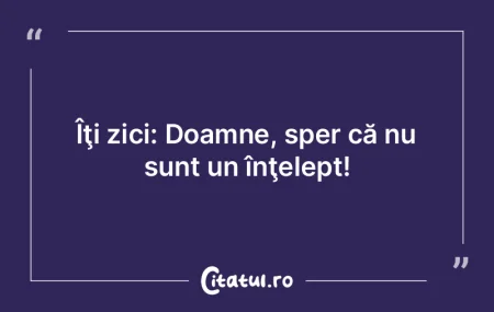 Îţi zici: Doamne, sper că nu sunt un ...