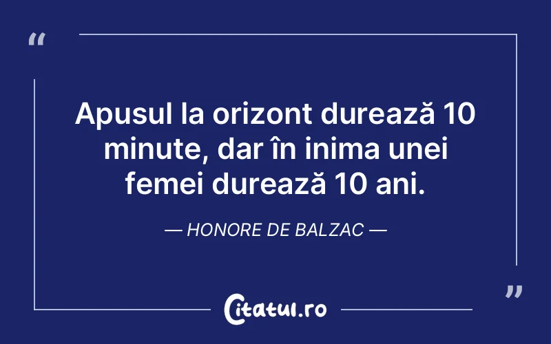 Apusul la orizont durează 10 minute, dar în inima unei femei durează 10 ani. Honore de Balzac