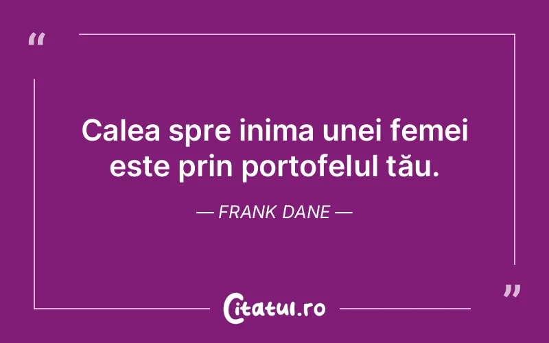 Calea spre inima unei femei este prin portofelul tău. Frank Dane