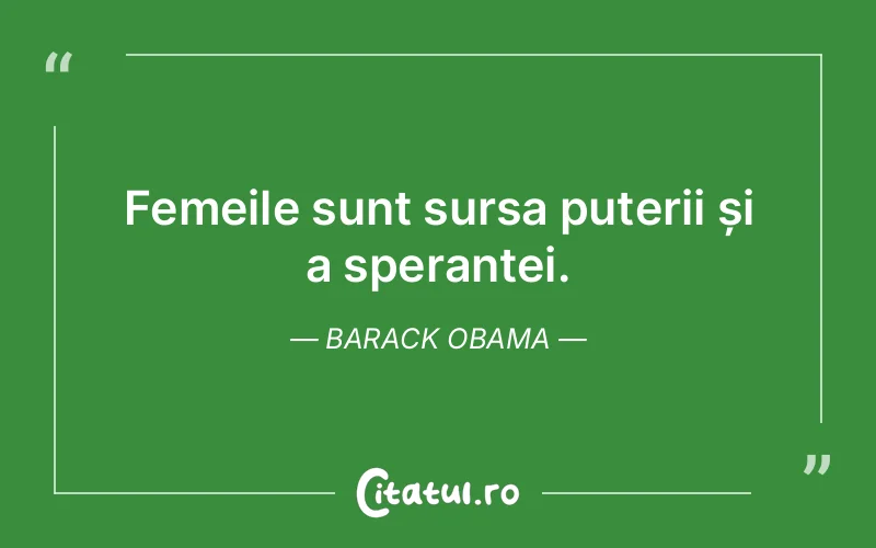 Femeile sunt sursa puterii și a speranței. Barack Obama