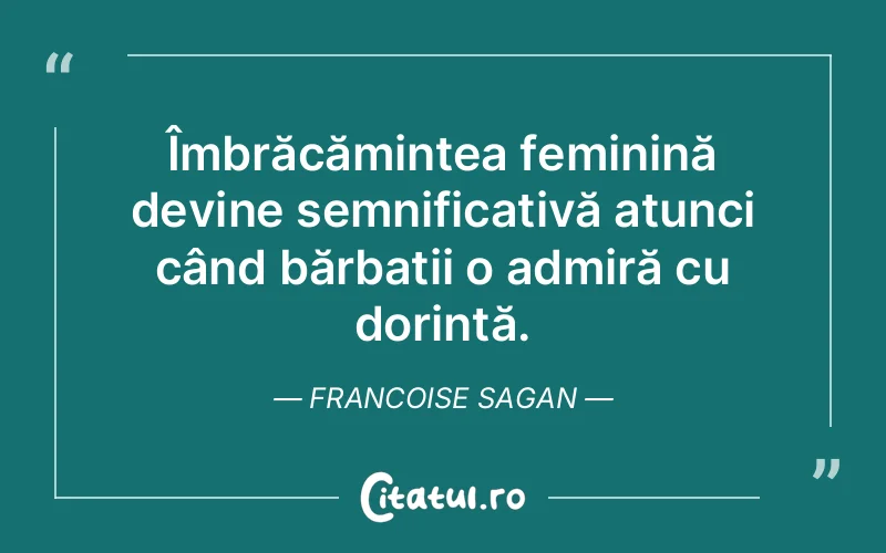 Îmbrăcămintea feminină devine semnificativă atunci când bărbații o admiră cu dorință. Francoise Sagan