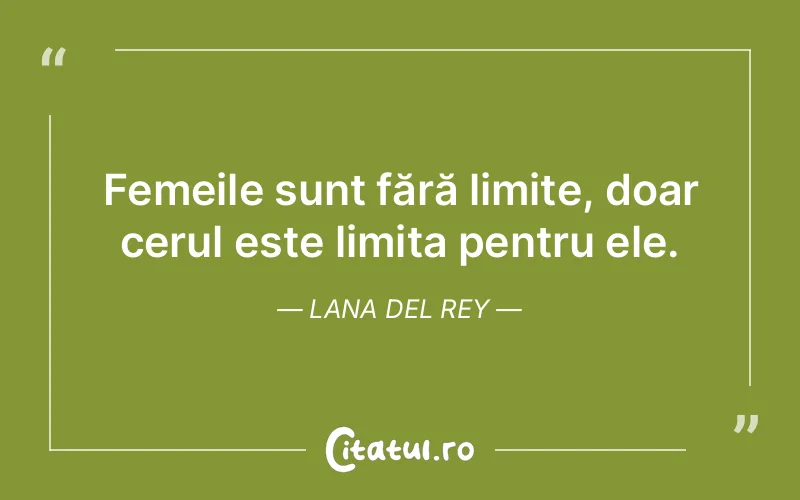Femeile sunt fără limite, doar cerul este limita pentru ele. Lana Del Rey