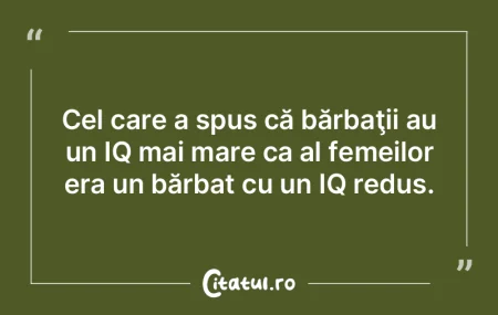 Cel care a spus că bărbaţii au un IQ ... Cel care a spus că bărbaţii au un IQ ...