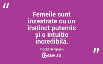 Femeile sunt înzestrate cu un instinct puternic și o intuiție incredibilă. Ingrid Bergman...